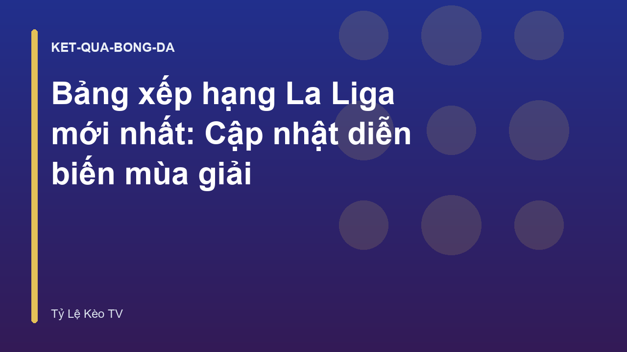 Bảng xếp hạng La Liga mới nhất: Cập nhật diễn biến mùa giải