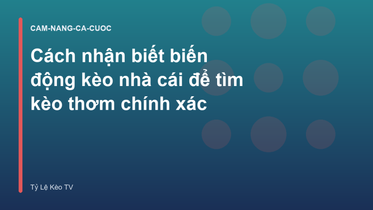 Cách nhận biết biến động kèo nhà cái để tìm kèo thơm chính xác