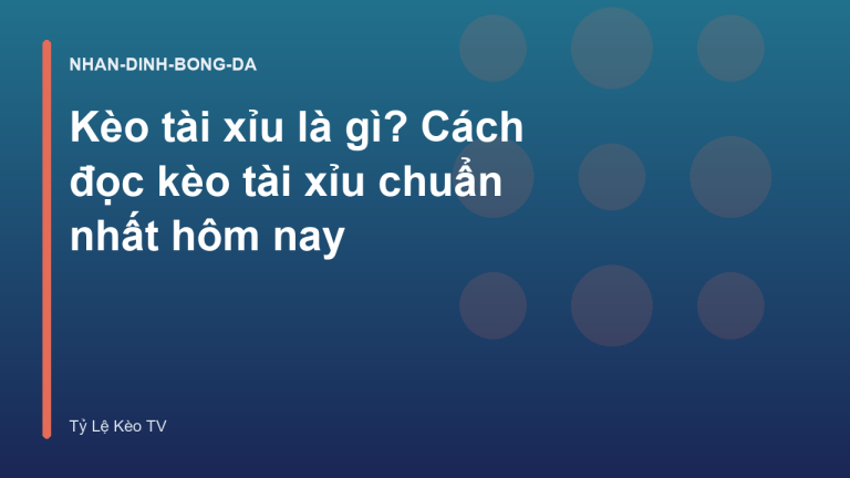 Kèo tài xỉu là gì? Cách đọc kèo tài xỉu chuẩn nhất hôm nay