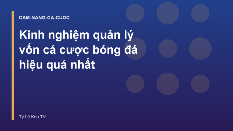 Kinh nghiệm quản lý vốn cá cược bóng đá hiệu quả nhất