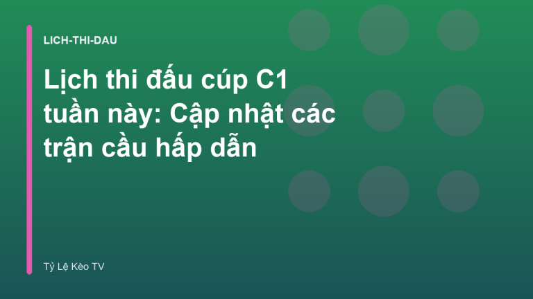 Lịch thi đấu cúp C1 tuần này: Cập nhật các trận cầu hấp dẫn