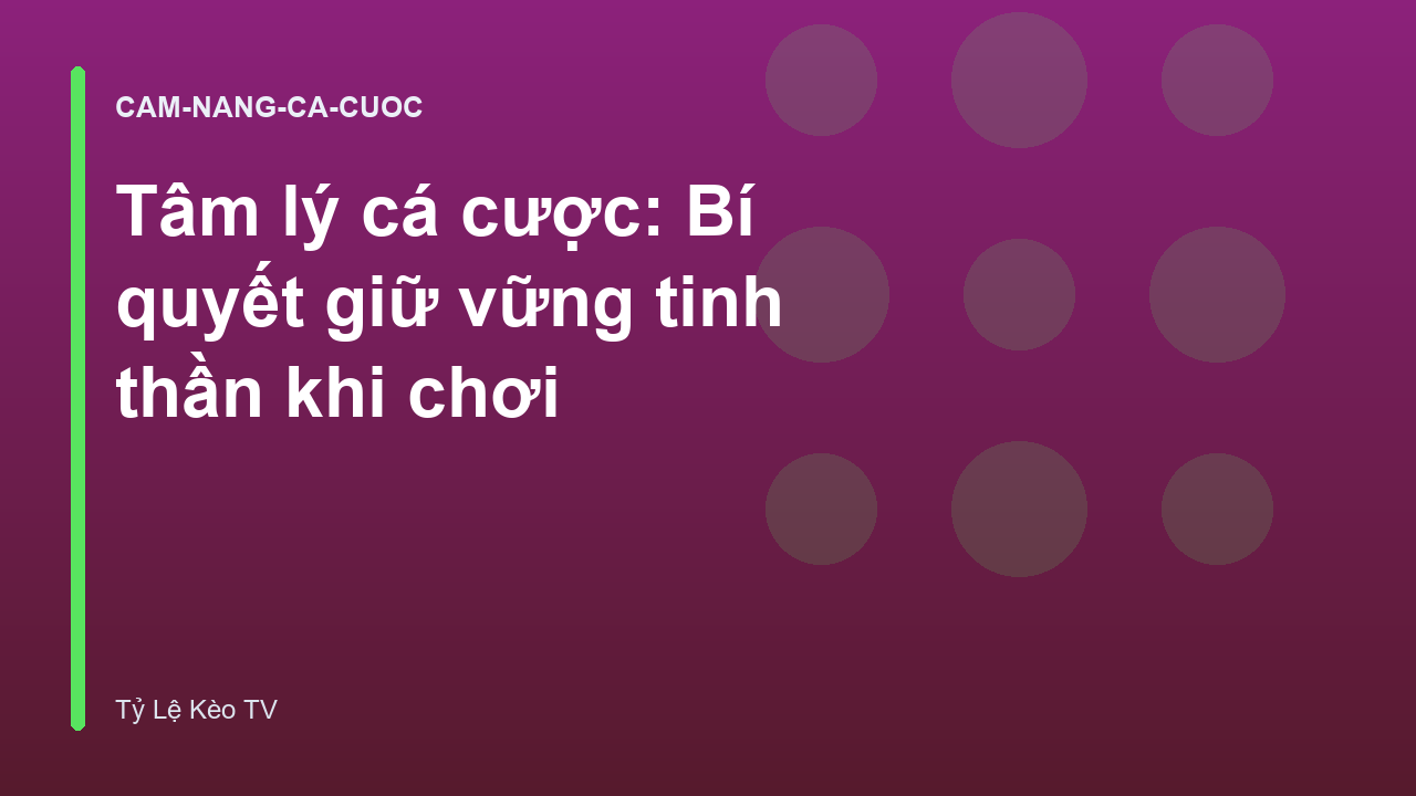 Tâm lý cá cược: Bí quyết giữ vững tinh thần khi chơi
