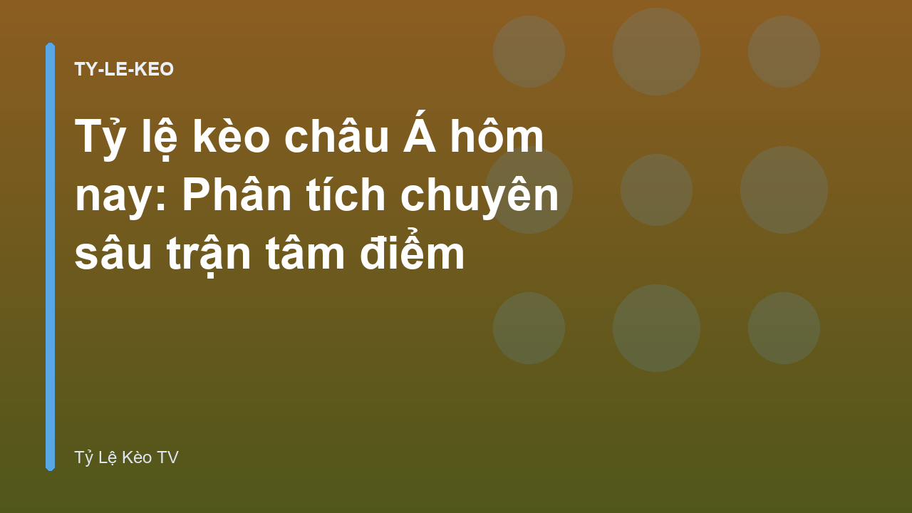 Tỷ lệ kèo châu Á hôm nay: Phân tích chuyên sâu trận tâm điểm